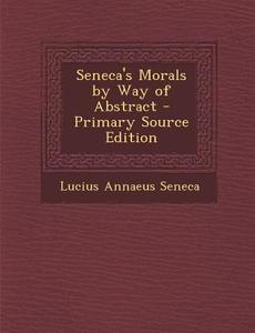 Seneca's Morals by Way of Abstract di Lucius Annaeus Seneca edito da Nabu Press