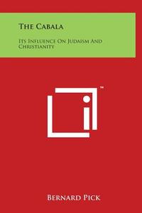 The Cabala: Its Influence on Judaism and Christianity di Bernard Pick edito da Literary Licensing, LLC