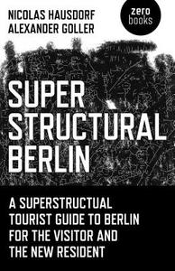 Superstructural Berlin: A Superstructural Tourist Guide to Berlin for the Visitor and the New Resident di Nicolas Hausdorf edito da ZERO BOOKS