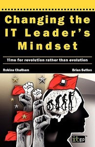 Changing the It Leader's Mindset di Robina Chatham, Brian Sutton edito da IT Governance Ltd