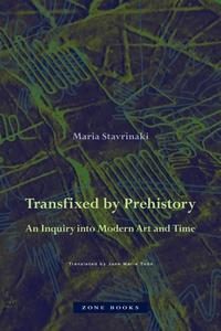 Transfixed by Prehistory: An Inquiry Into Modern Art and Time di Maria Stavrinaki edito da ZONE BOOKS