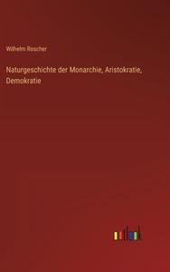 Naturgeschichte der Monarchie, Aristokratie, Demokratie di Wilhelm Roscher edito da Outlook Verlag
