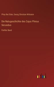 Die Natugeschichte des Cajus Plinius Secundus di Pliny The Elder, Georg Christian Wittstein edito da Outlook Verlag