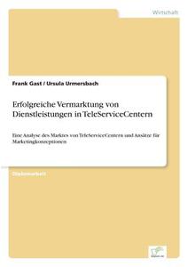 Erfolgreiche Vermarktung von Dienstleistungen in TeleServiceCentern di Frank Gast, Ursula Urmersbach edito da Diplom.de