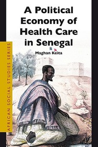 A Political Economy of Health Care in Senegal di Keita edito da BRILL ACADEMIC PUB