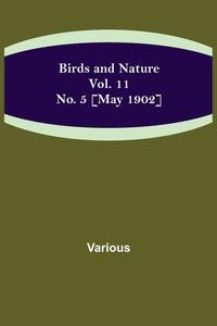 Birds and Nature Vol. 11 No. 5 [May 1902] di Various edito da Alpha Editions