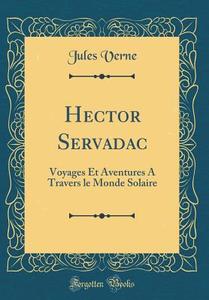 Hector Servadac: Voyages Et Aventures a Travers Le Monde Solaire (Classic Reprint) di Jules Verne edito da Forgotten Books