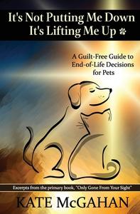 It's Not Putting Me Down It's Lifting Me Up: A Guilt-Free Guide to End of Life Decisions for Pets di Kate McGahan edito da LIGHTNING SOURCE INC