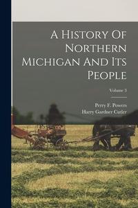 A History Of Northern Michigan And Its People; Volume 3 di Perry F. Powers edito da LEGARE STREET PR