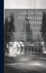 Life Of The Rev.william Tennent: Formerly Pastor Of The Presbyterian Church At Freehold, In New Jersey. In Which Is Contained, Among Other Interesting di Elias Boudinot edito da LEGARE STREET PR