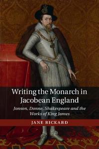 Writing the Monarch in Jacobean England di Jane Rickard edito da Cambridge University Press