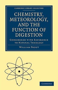 Chemistry, Meteorology, and the Function of Digestion Considered with Reference to Natural Theology di William Prout edito da Cambridge University Press