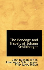 The Bondage And Travels Of Johann Schiltberger di John Buchan Telfer, Johannesor Schiltberger, Filip Jakob Bruun edito da Bibliolife