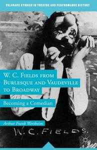 W. C. Fields from Burlesque and Vaudeville to Broadway: Becoming a Comedian di A. Wertheim edito da SPRINGER NATURE