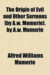 The Origin Of Evil And Other Sermons [by A.w. Momerie]. By A.w. Momerie di Alfred Williams Momerie edito da General Books Llc