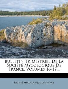Bulletin Trimestriel de La Soci T Mycologique de France, Volumes 16-17... edito da Nabu Press