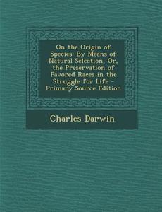 On the Origin of Species: By Means of Natural Selection, Or, the Preservation of Favored Races in the Struggle for Life di Charles Darwin edito da Nabu Press
