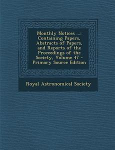 Monthly Notices ...: Containing Papers, Abstracts of Papers, and Reports of the Proceedings of the Society, Volume 47 edito da Nabu Press