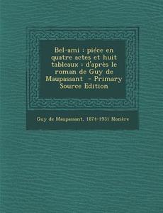 Bel-Ami: Piece En Quatre Actes Et Huit Tableaux: D'Apres Le Roman de Guy de Maupassant (Primary Source) di Guy De Maupassant, 1874-1931 Noziere edito da Nabu Press