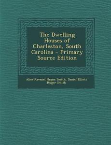 The Dwelling Houses of Charleston, South Carolina - Primary Source Edition di Alice R. Huger Smith, Daniel Elliott Huger Smith edito da Nabu Press