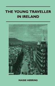 The Young Traveller in Ireland di Maisie Herring edito da Kellock Robertson Press