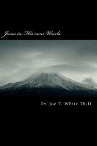 Jesus in His Own Words di Joe T. White, Dr Joe T. White edito da Createspace