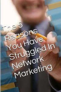 The 5 Reasons: You Have Struggled in Network Marketing di Deacon Weeks edito da Createspace