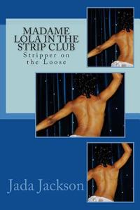 Madame Lola in the Strip Club: Stripper on the Loose di Jada Jackson edito da Createspace