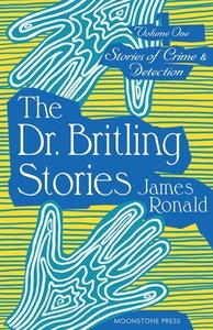 Stories Of Crime & Detection Vol I: The Dr. Britling Stories di James Ronald edito da Moonstone Press