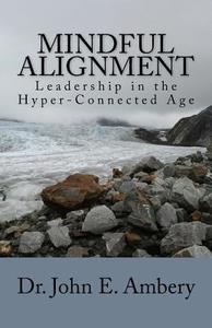 Mindful Alignment: Leadership in the Hyper-Connected Age di Dr John E. Ambery edito da Createspace Independent Publishing Platform