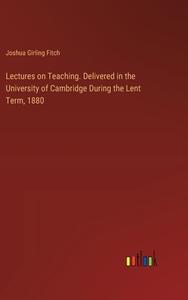 Lectures on Teaching. Delivered in the University of Cambridge During the Lent Term, 1880 di Joshua Girling Fitch edito da Outlook Verlag