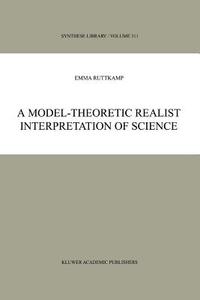 A Model-Theoretic Realist Interpretation of Science di E. B. Ruttkamp edito da Springer Netherlands