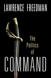 The Politics of Command di Lawrence Freedman edito da OXFORD UNIV PR