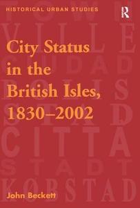 City Status in the British Isles, 1830-2002 di John Beckett edito da Taylor & Francis Ltd