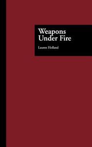 Weapons Under Fire di Lauren Holland edito da Taylor & Francis Inc