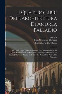 I quattro libri dell'architettura di Andrea Palladio: Ne' quali, dopo vn breue trattato de' cinque ordini, & di quelli auertimenti, che sono piu neces di Andrea Palladio, Christophorus Coriolanus edito da LEGARE STREET PR