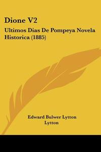 Dione V2: Ultimos Dias de Pompeya Novela Historica (1885) di Edward Bulwer Lytton Lytton edito da Kessinger Publishing