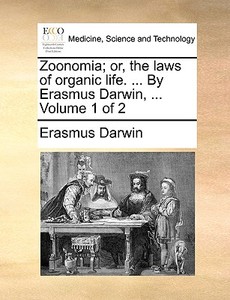 Zoonomia; Or, The Laws Of Organic Life. ... By Erasmus Darwin, ... Volume 1 Of 2 di Erasmus Darwin edito da Gale Ecco, Print Editions