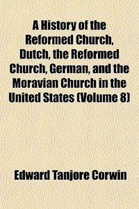 A History Of The Reformed Church, Dutch, di Edward Tanjore Corwin edito da General Books