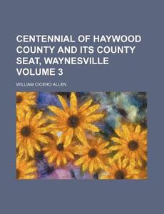 Centennial of Haywood County and Its County Seat, Waynesville Volume 3 di William Cicero Allen edito da Rarebooksclub.com