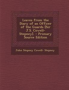 Leaves from the Diary of an Officer of the Guards [Sir J.S. Cowell-Stepney]. di John Stepney Cowell- Stepney edito da Nabu Press