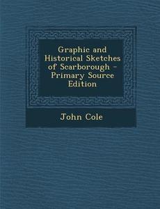 Graphic and Historical Sketches of Scarborough di John Cole edito da Nabu Press