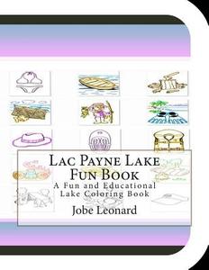 Lac Payne Lake Fun Book: A Fun and Educational Lake Coloring Book di Jobe Leonard edito da Createspace