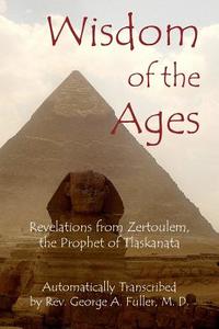 Wisdom of the Ages: Revelations from Zertoulem, the Prophet of Tlaskanata di Rev George a. Fuller M. D. edito da Cornerstone Book Publishers