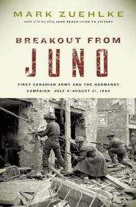 Breakout from Juno: First Canadian Army and the Normandy Campaign, July 4-August 21, 1944 di Mark Zuehlke edito da DOUGLAS & MCINTYRE LTD