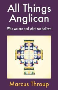 All Things Anglican di Marcus Throup edito da Canterbury Press Norwich