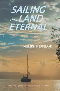 Sailing Thru Land Eternal di Nelleke Meuzelaar edito da Xlibris US