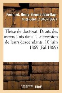 Th se de Doctorat. Des Droits Des Ascendants Dans La Succession de Leurs Descendants di Freminet-H edito da Hachette Livre - BNF