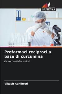 Profarmaci reciproci a base di curcumina di Vikash Agnihotri edito da Edizioni Sapienza