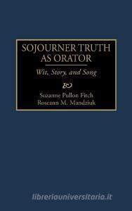 Sojourner Truth as Orator di Suzanne Pullon Fitch, Roseann M. Mandziuk, Roseann M. Mandzuik edito da Greenwood Press